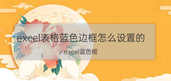 excel表格蓝色边框怎么设置的 excel蓝色框？